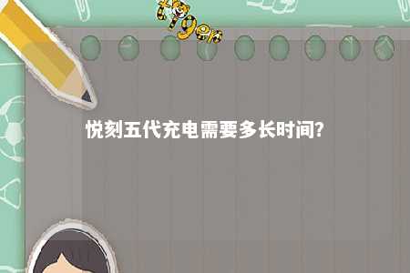 悦刻五代充电需要多长时间？ 